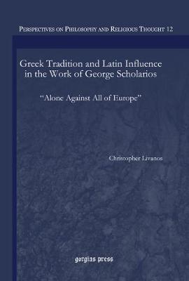 Greek Tradition and Latin Influence in the Work of George Scholarios: Alone Against All of Europe (Hardback)
