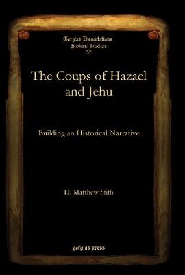 The Coups of Hazael and Jehu: Building an Historical Narrative - Gorgias Dissertations (Hardback)