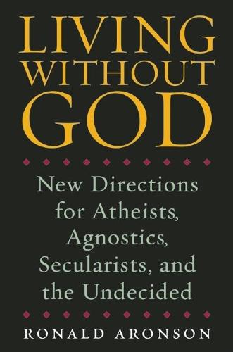 Living Without God: New Directions for Atheists, Agnostics, Secularists, and the Undecided (Hardback)