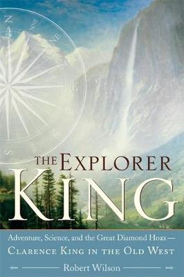 The Explorer King: Adventure, Science, and the Great Diamond Hoax Clarence King in the Old West (Paperback)