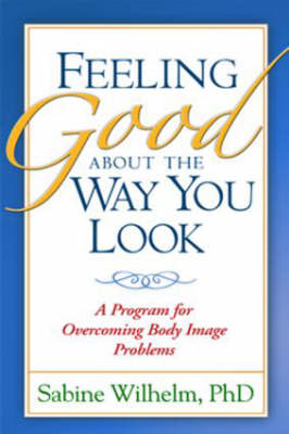 Feeling Good About the Way You Look: A Program for Overcoming Body Image Problems (Hardback)