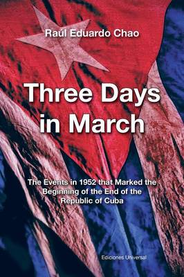 Three Days in March. the Events in 1952 That Marked the Beginning of the End of the Republic of Cuba (Paperback)