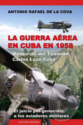 La Guerra A rea En Cuba En 1958.: Memorias del Teniente Carlos Lazo Cuba. El Juicio Por Genocidio a Los Aviadores Militares. (Paperback)