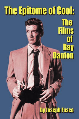 The Epitome of Cool: The Films of Ray Danton (Paperback)