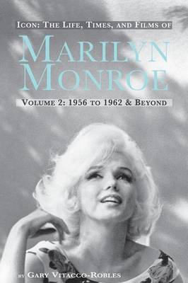 Icon: The Life, Times, and Films of Marilyn Monroe Volume 2 1956 to 1962 & Beyond (Paperback)