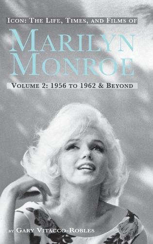 Icon: The Life, Times, and Films of Marilyn Monroe Volume 2 1956 to 1962 & Beyond (Hardback) (Hardback)