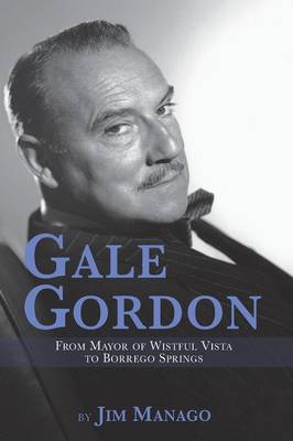 Gale Gordon - From Mayor of Wistful Vista to Borrego Springs (Paperback)