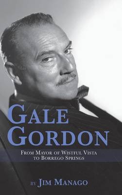 Gale Gordon - From Mayor of Wistful Vista to Borrego Springs (Hardback) (Hardback)