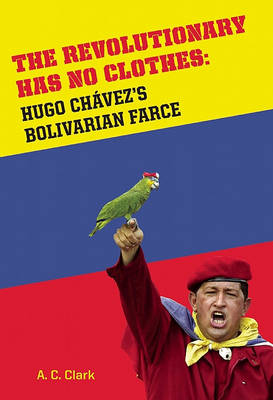 Revolutionary Has No Clothes: Hugo Chavez's Bolivarian Farce (Hardback)