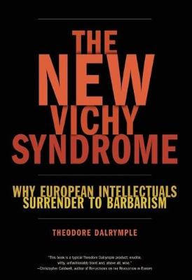 The New Vichy Syndrome: Why European Intellectuals Surrender to Barbarism (Hardback)