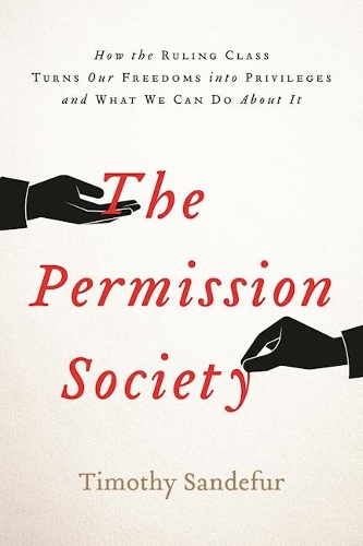 The Permission Society: How the Ruling Class Turns Our Freedoms into Privileges and What We Can Do About It (Hardback)