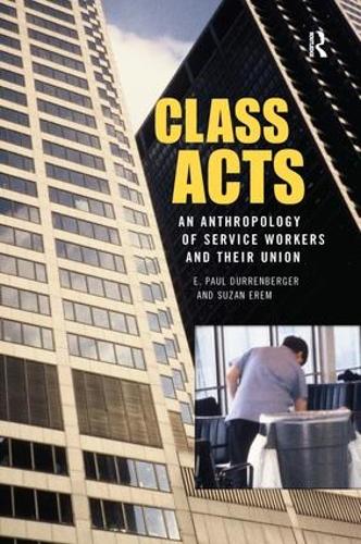 Class Acts: An Anthropology of Urban Workers and Their Union (Hardback)