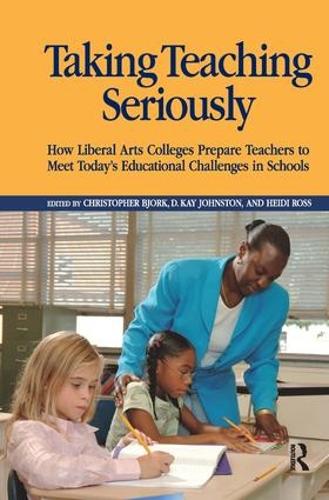 Taking Teaching Seriously: How Liberal Arts Colleges Prepare Teachers to Meet Today's Educational Challenges in Schools (Hardback)