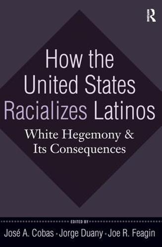 How the United States Racializes Latinos: White Hegemony and Its Consequences (Hardback)