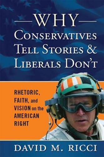 Why Conservatives Tell Stories and Liberals Don't: Rhetoric, Faith, and Vision on the American Right (Hardback)
