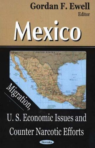Mexico: Migration, U.S. Economic Issues & Counter Narcotic Efforts (Hardback)