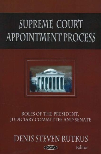Supreme Court Appointment Process: Roles of the President, Judiciary Committee & Senate (Hardback)