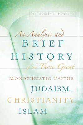 An Analysis and Brief History of the Three Great Monotheistic Faiths Judaism, Christianity, Islam (Paperback)