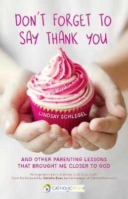 Don't Forget to Say Thank You: And Other Parenting Lessons That Brought Me Closer to God - A CatholicMom.com Book (Paperback)