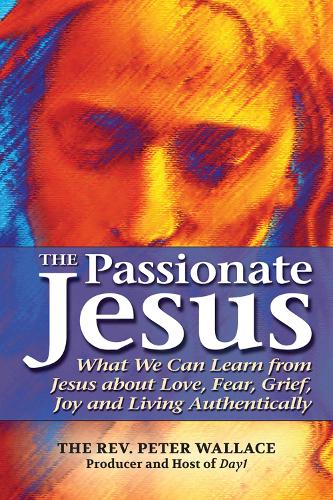 Passionate Jesus: What We Can Learn from Jesus About Love, Fear, Grief, Joy and Living Authentically (Paperback)