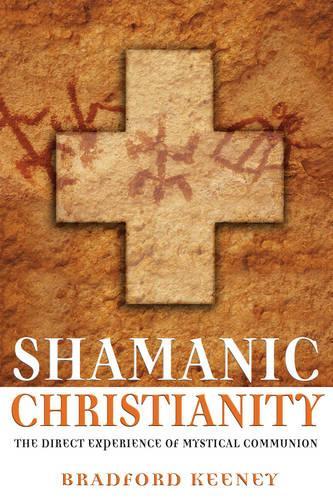 Shamanic Christian: The Direct Experience of Mystical Communion (Paperback)