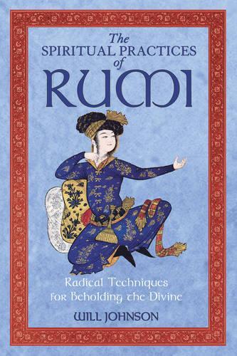 The Spiritual Practices of Rumi: Radical Techniques for Beholding the Divine (Paperback)