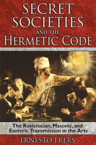 Secret Societies and the Hermetic Code: The Rosicrucian, Masonic, and Esoteric Transmission in the Arts (Paperback)