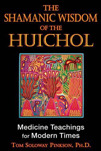 Shamanic Wisdom of the Huichol: Medicine Teachings for Modern Times (Paperback)
