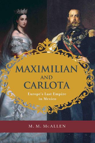 Maximilian and Carlota: Europe's Last Empire in Mexico (Hardback)