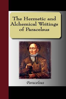 The Hermetic and Alchemical Writings of Paracelsus (Hardback)