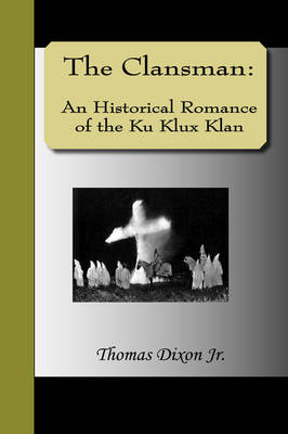 The Clansman: An Historical Romance of the Ku Klux Klan (Hardback)