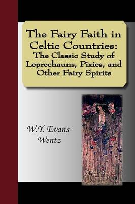 The Fairy Faith in Celtic Countries: The Classic Study of Leprechauns, Pixies, and Other Fairy Spirits (Paperback)