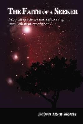 The Faith of a Seeker: Integrating Science and Scholarship with Christian Experience (Hardback)