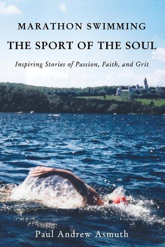 Marathon Swimming The Sport of the Soul: Inspiring Stories of Passion, Faith, and Grit (Paperback)