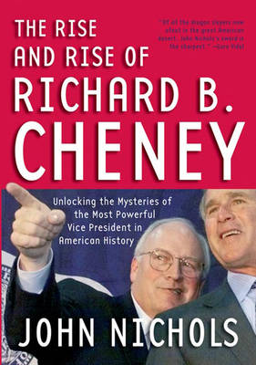 The Rise And Rise Of Richard B. Cheney: Unlocking the Mysteries of the Most Powerful Vice President in American History (Paperback)