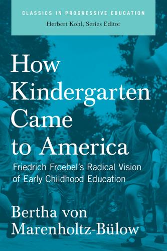 How Kindergarten Came To America: Friedrich Froebel's Radical Vision of Early Childhood Education (Paperback)