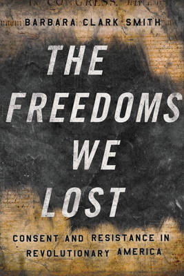 The Freedoms We Lost: Consent and Resistance in Revolutionary America (Hardback)