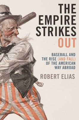 The Empire Strikes Out: Baseball and the Rise (and Fall) of the American Way Abroad (Hardback)