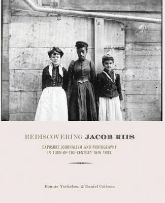 Rediscovering Jacob Riis: Exposure Journalism and Photography in Turn-of-the-Century New York (Hardback)