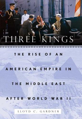Three Kings: The Rise of an American Empire in the Middle East After World War II (Paperback)