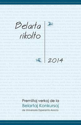 Belarta Rikolto 2014: Premiitaj Verkoj de La Belartaj Konkursoj de Universala Esperanto-Asocio (Paperback)