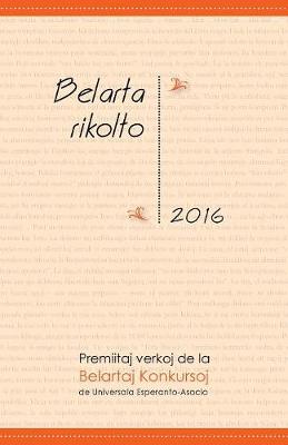 Belarta Rikolto 2016: Premiitaj Verkoj de la Belartaj Konkursoj de Universala Esperanto-Asocio (Paperback)