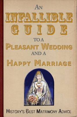 An Infallible Guide to a Pleasant Wedding and a Happy Marriage: History's Best Matrimony Advice (Paperback)