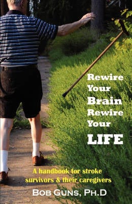 Rewire Your Brain, Rewire Your Life: A Handbook for Stroke Survivors & Their Caregivers (Paperback)