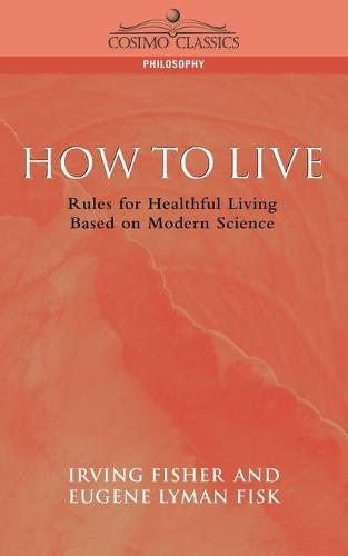 How to Live: Rules for Healthful Living Based on Modern Science - Cosimo Classics Philosophy (Paperback)