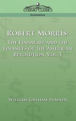 Robert Morris: The Financier and the Finances of the American Revolution, Vol. 1 (Paperback)