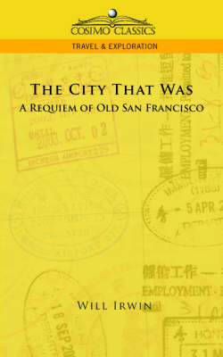 The City That Was, a Requiem of Old San Francisco - Cosimo Classics Travel & Exploration (Paperback)