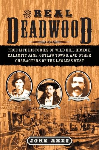 The Real Deadwood: True Life Histories of Wild Bill Hickok, Calamity Jane, Outlaw Towns, and Other Characters of the Lawless West (Paperback)