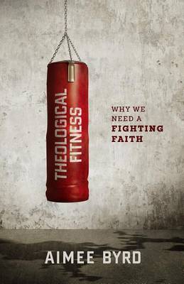 Theological Fitness: Why We Need a Fighting Faith (Paperback)