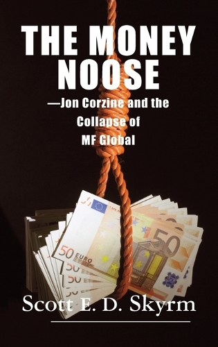 The Money Noose: Jon Corzine and the Collapse of Mf Global (Hardback)